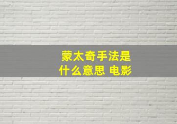 蒙太奇手法是什么意思 电影